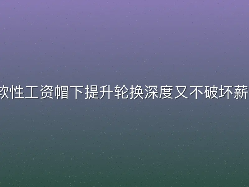 如何在软性工资帽下提升轮换深度又不破坏薪资平衡？